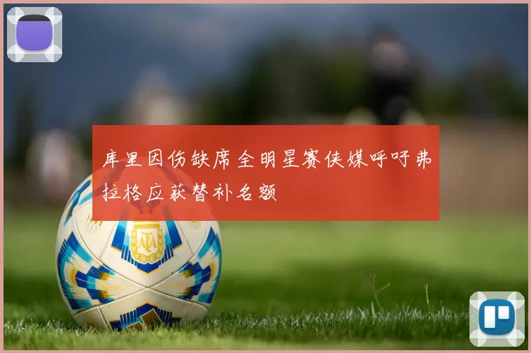库里因伤缺席全明星赛侠媒呼吁弗拉格应获替补名额