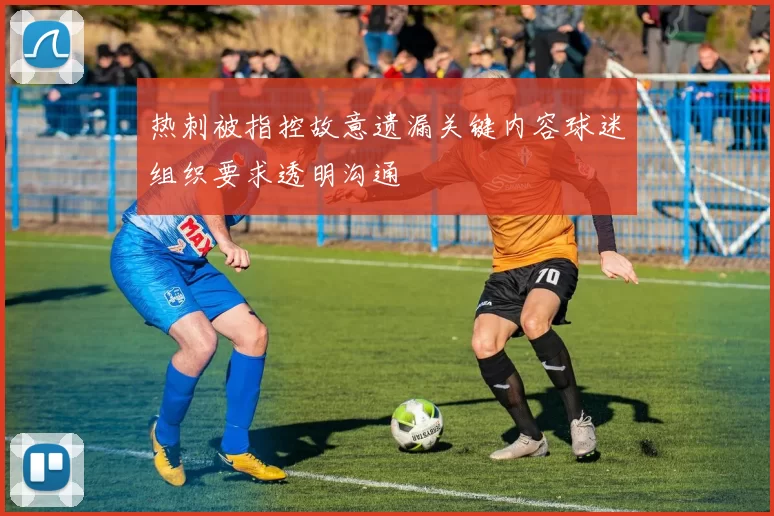 热刺被指控故意遗漏关键内容球迷组织要求透明沟通